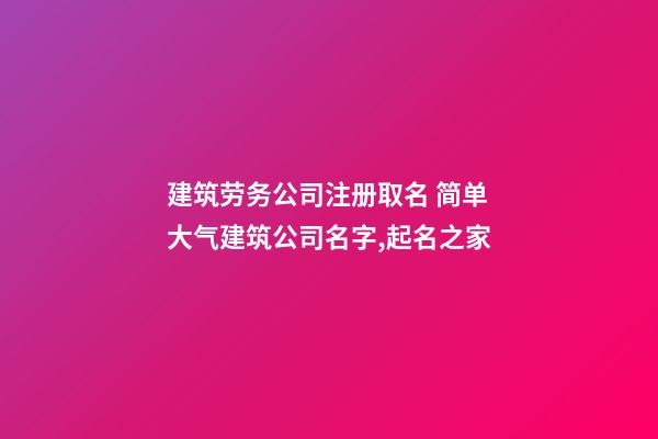 建筑劳务公司注册取名 简单大气建筑公司名字,起名之家